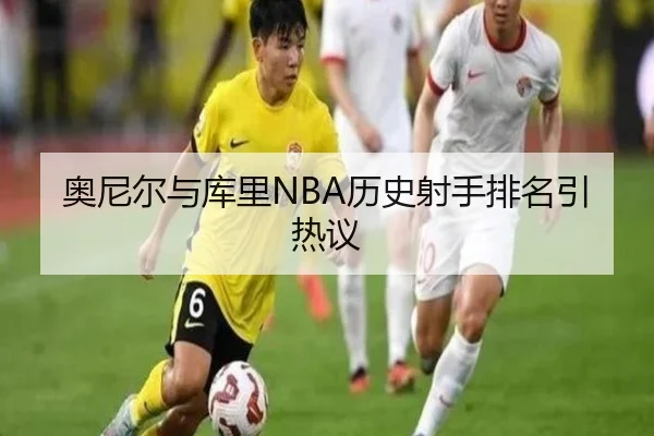 奥尼尔与库里NBA历史射手排名引热议